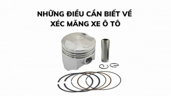 Xéc măng ô tô là gì? Khi nào cần thay thế xéc măng?