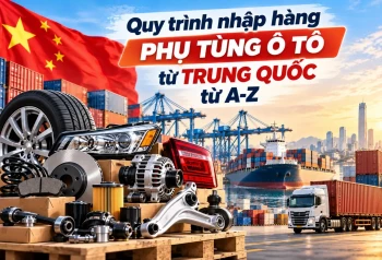 Quy trình nhập hàng phụ tùng ô tô từ Trung Quốc về Việt Nam từ A-Z