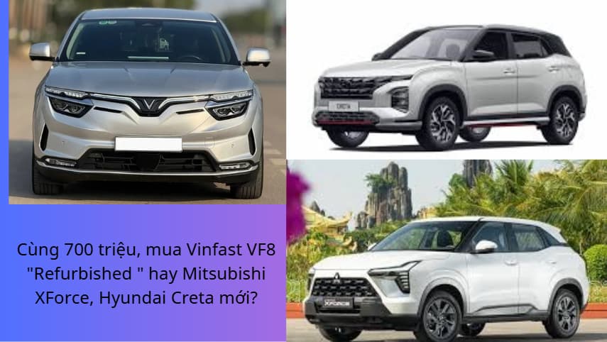 Cùng 700 triệu, mua Vinfast VF8 "Refurbished " hay Mitsubishi XForce, Hyundai Creta mới?