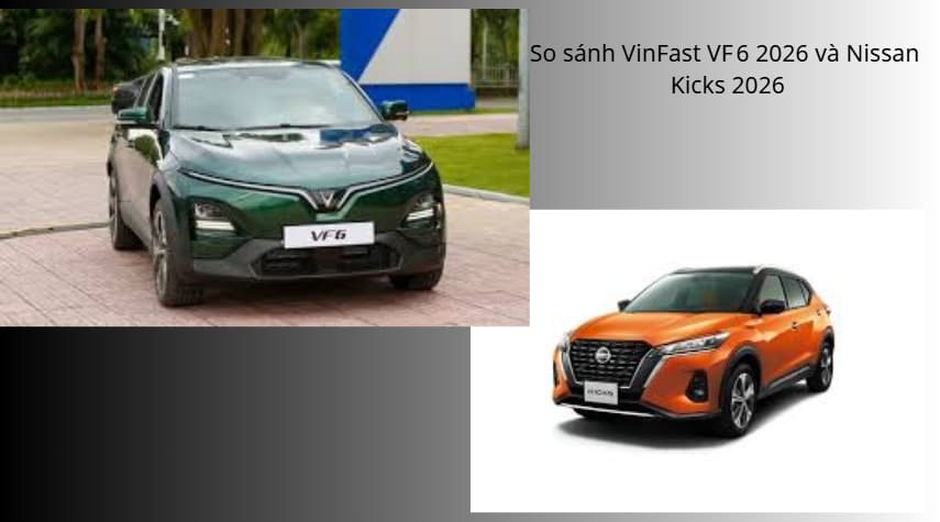 So sánh VinFast VF 6 2026 và Nissan Kicks 2026 – chọn xe điện hay SUV xăng?