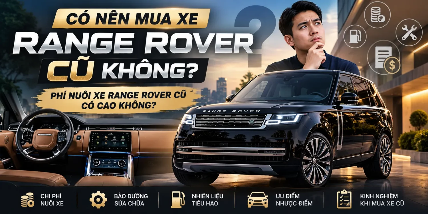 Có nên mua xe Range Rover cũ không? Phí nuôi xe Range Rover cũ có cao không?