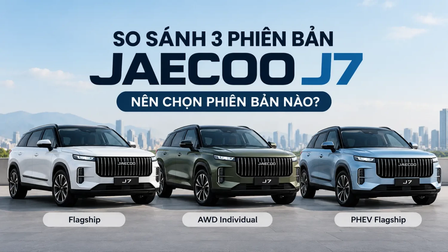 So sánh 3 phiên bản Jaecoo J7: Flagship, AWD Individual và PHEV Flagship – Nên chọn phiên bản nào?